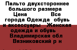 Пальто двухстороннее большого размера › Цена ­ 10 000 - Все города Одежда, обувь и аксессуары » Женская одежда и обувь   . Владимирская обл.,Вязниковский р-н